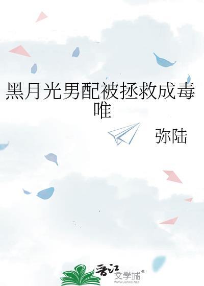 黑月光男配被拯救成毒唯 40章