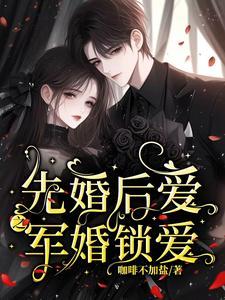 先婚后爱之军婚锁爱无删减版