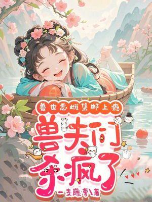 兽世恶雌集邮上瘾，兽夫们杀疯了