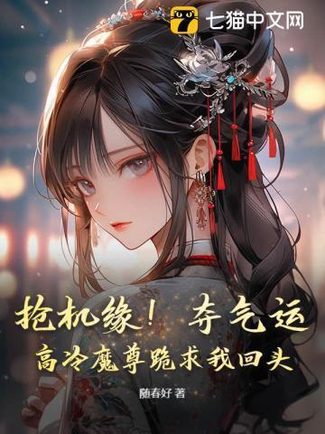 抢机缘！夺气运！高冷魔尊跪求我回头